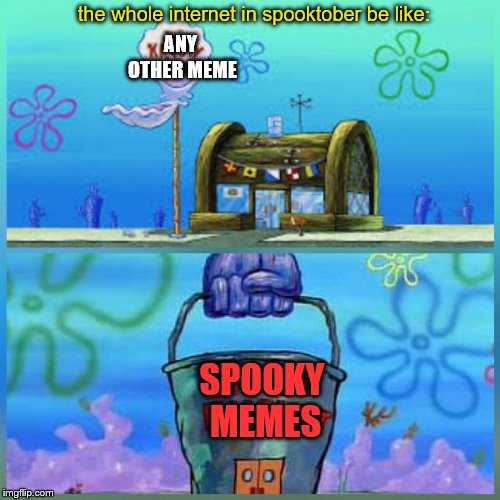 The whole internet 2 days after Spooktober starts | the whole internet in spooktober be like:; ANY OTHER MEME; SPOOKY MEMES | image tagged in memes,krusty krab vs chum bucket,rip spooky memes | made w/ Imgflip meme maker