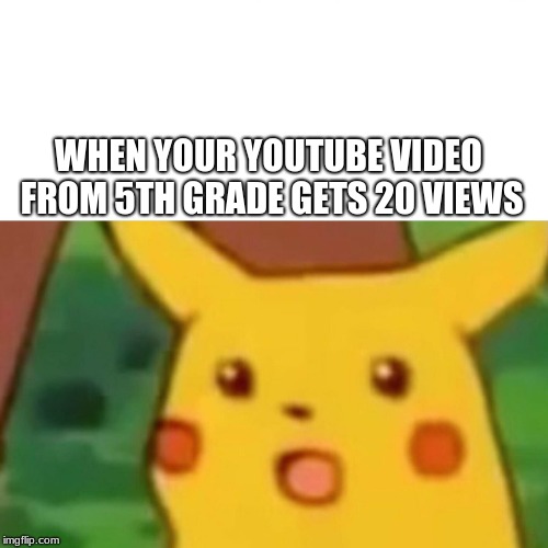 Surprised Pikachu | WHEN YOUR YOUTUBE VIDEO FROM 5TH GRADE GETS 20 VIEWS | image tagged in memes,surprised pikachu | made w/ Imgflip meme maker