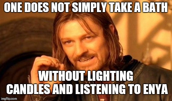 One Does Not Simply Meme | ONE DOES NOT SIMPLY TAKE A BATH; WITHOUT LIGHTING CANDLES AND LISTENING TO ENYA | image tagged in memes,one does not simply | made w/ Imgflip meme maker