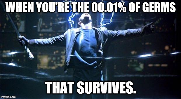 Highlander Quickening | WHEN YOU'RE THE 00.01% OF GERMS THAT SURVIVES. | image tagged in highlander quickening | made w/ Imgflip meme maker