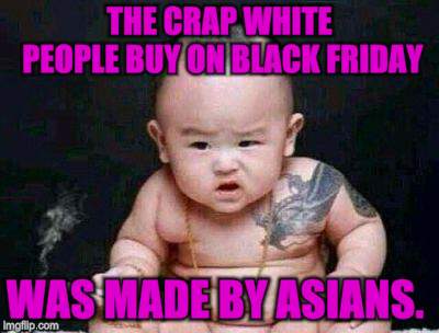 Solidarity Of All Peoples | THE CRAP WHITE PEOPLE BUY ON BLACK FRIDAY; WAS MADE BY ASIANS. | image tagged in memes,black friday | made w/ Imgflip meme maker