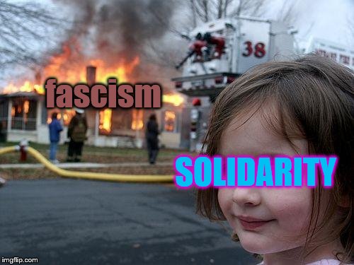 Disaster Girl Meme | fascism SOLIDARITY | image tagged in memes,disaster girl | made w/ Imgflip meme maker