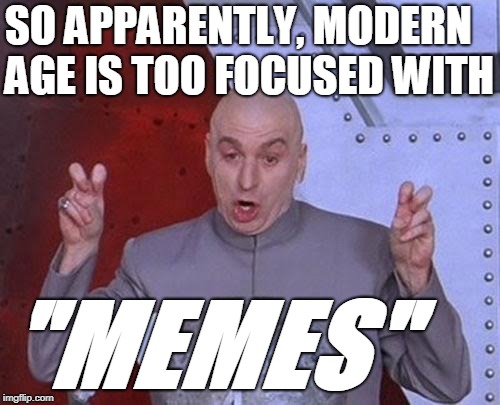 Dr Evil Laser Meme | SO APPARENTLY, MODERN AGE IS TOO FOCUSED WITH; "MEMES" | image tagged in memes,dr evil laser | made w/ Imgflip meme maker