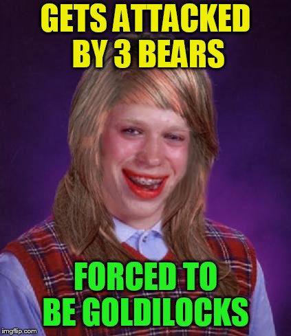 bad luck brianne brianna | GETS ATTACKED BY 3 BEARS FORCED TO BE GOLDILOCKS | image tagged in bad luck brianne brianna | made w/ Imgflip meme maker