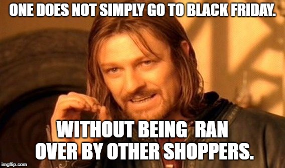 One Does Not Simply Meme | ONE DOES NOT SIMPLY GO TO BLACK FRIDAY. WITHOUT BEING  RAN OVER BY OTHER SHOPPERS. | image tagged in memes,one does not simply | made w/ Imgflip meme maker
