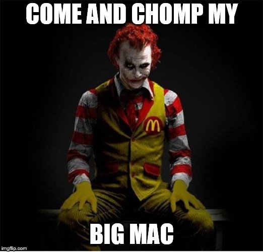 COME AND CHOMP MY BIG MAC | made w/ Imgflip meme maker