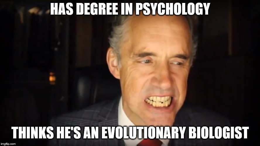 Socrates didn't know shit. | HAS DEGREE IN PSYCHOLOGY; THINKS HE'S AN EVOLUTIONARY BIOLOGIST | image tagged in jordan peterson,politics,i don't want to live on this planet anymore | made w/ Imgflip meme maker