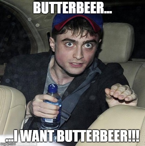 harry potter crazy | BUTTERBEER... ...I WANT BUTTERBEER!!! | image tagged in harry potter crazy | made w/ Imgflip meme maker