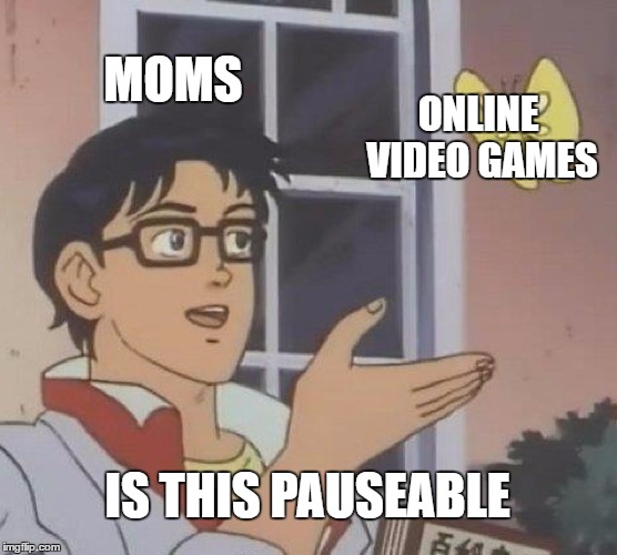 Is This A Pigeon Meme | MOMS; ONLINE VIDEO GAMES; IS THIS PAUSEABLE | image tagged in memes,is this a pigeon | made w/ Imgflip meme maker