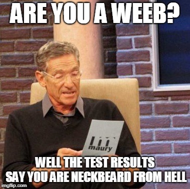 Maury Lie Detector Meme | ARE YOU A WEEB? WELL THE TEST RESULTS SAY YOU ARE NECKBEARD FROM HELL | image tagged in memes,maury lie detector | made w/ Imgflip meme maker