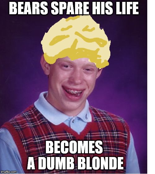 BEARS SPARE HIS LIFE BECOMES A DUMB BLONDE | made w/ Imgflip meme maker