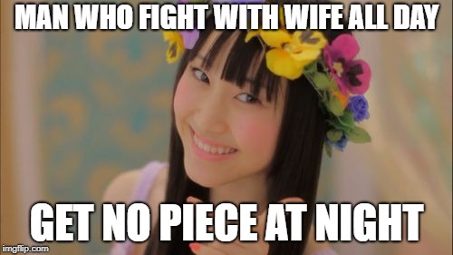 Rena Matsui | MAN WHO FIGHT WITH WIFE ALL DAY; GET NO PIECE AT NIGHT | image tagged in memes,rena matsui,dat ass,philosoraptor,peace on earth,marriage counseling | made w/ Imgflip meme maker