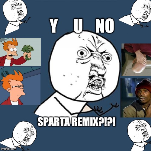 Y U No Meme | Y     U    NO SPARTA REMIX?!?! | image tagged in memes,y u no | made w/ Imgflip meme maker