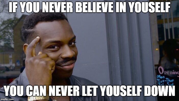 Roll Safe Think About It | IF YOU NEVER BELIEVE IN YOUSELF; YOU CAN NEVER LET YOUSELF DOWN | image tagged in memes,roll safe think about it | made w/ Imgflip meme maker