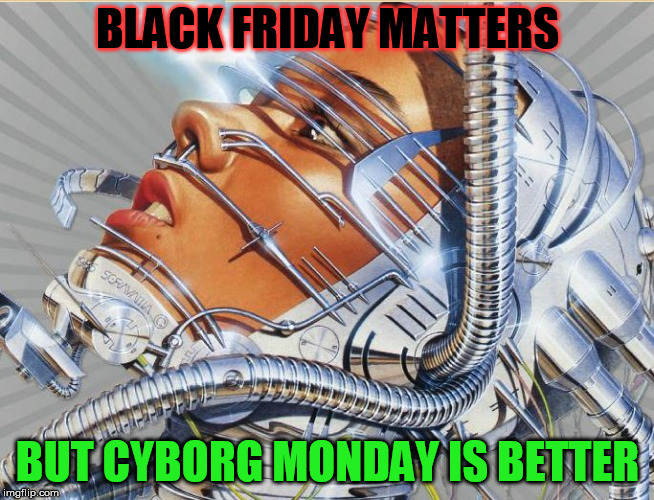 Pulp Art Cyborg | BLACK FRIDAY MATTERS; BUT CYBORG MONDAY IS BETTER | image tagged in pulp art cyborg | made w/ Imgflip meme maker