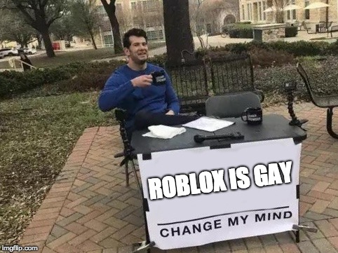 Change My Mind Meme Imgflip - roblox gay meme