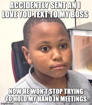 Minor Mistake Marvin Meme | ACCIDENTLY SENT AN I LOVE YOU TEXT TO MY BOSS; NOW HE WON'T STOP TRYING TO HOLD MY HAND IN MEETINGS. | image tagged in memes,minor mistake marvin | made w/ Imgflip meme maker
