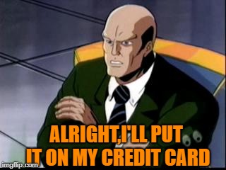 ALRIGHT,I'LL PUT IT ON MY CREDIT CARD | made w/ Imgflip meme maker