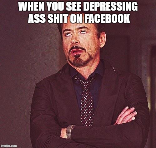 Robert Downey Jr Annoyed | WHEN YOU SEE DEPRESSING ASS SHIT ON FACEBOOK | image tagged in robert downey jr annoyed | made w/ Imgflip meme maker
