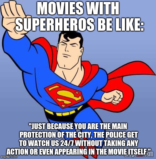 Superman | MOVIES WITH SUPERHEROS BE LIKE:; "JUST BECAUSE YOU ARE THE MAIN PROTECTION OF THE CITY, THE POLICE GET TO WATCH US 24/7 WITHOUT TAKING ANY ACTION OR EVEN APPEARING IN THE MOVIE ITSELF." | image tagged in superman | made w/ Imgflip meme maker