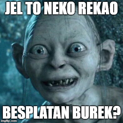 Burek | JEL TO NEKO REKAO; BESPLATAN BUREK? | image tagged in memes,gollum | made w/ Imgflip meme maker