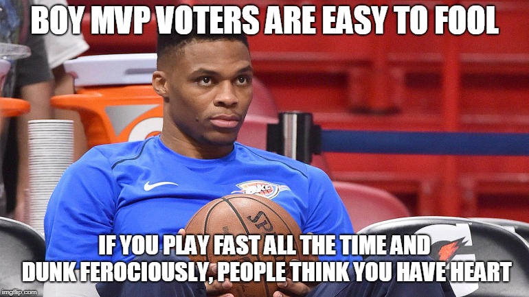 BOY MVP VOTERS ARE EASY TO FOOL; IF YOU PLAY FAST ALL THE TIME AND DUNK FEROCIOUSLY, PEOPLE THINK YOU HAVE HEART | image tagged in russell westbrook | made w/ Imgflip meme maker