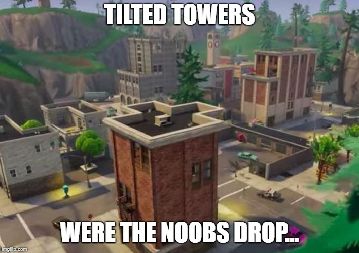 Tilted Towers | TILTED TOWERS; WERE THE NOOBS DROP... | image tagged in tilted towers | made w/ Imgflip meme maker