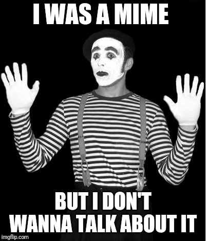 mime | I WAS A MIME; BUT I DON'T WANNA TALK ABOUT IT | image tagged in mime | made w/ Imgflip meme maker