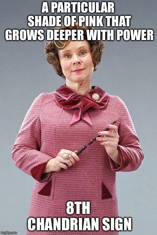 Dolores Umbridge | A PARTICULAR SHADE OF PINK THAT GROWS DEEPER WITH POWER; 8TH CHANDRIAN SIGN | image tagged in dolores umbridge | made w/ Imgflip meme maker
