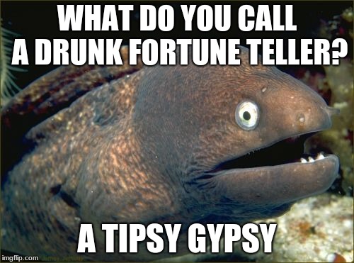 This joke's too easy for you, isn't it? | WHAT DO YOU CALL A DRUNK FORTUNE TELLER? A TIPSY GYPSY | image tagged in memes,bad joke eel,fortune teller | made w/ Imgflip meme maker