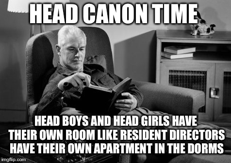 Head Canon Time | HEAD CANON TIME; HEAD BOYS AND HEAD GIRLS HAVE THEIR OWN ROOM LIKE RESIDENT DIRECTORS HAVE THEIR OWN APARTMENT IN THE DORMS | image tagged in head canon time | made w/ Imgflip meme maker