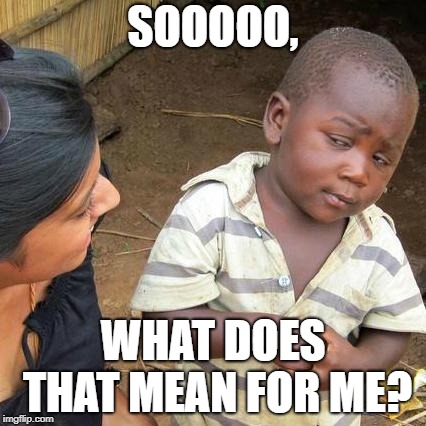 Third World Skeptical Kid | SOOOOO, WHAT DOES THAT MEAN FOR ME? | image tagged in memes,third world skeptical kid | made w/ Imgflip meme maker