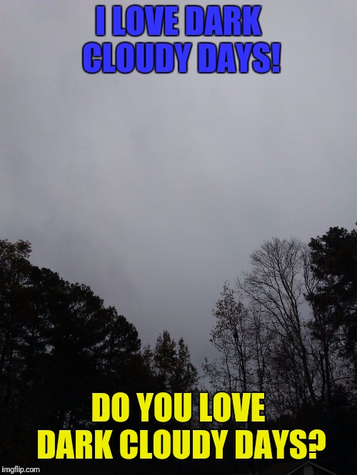 I LOVE DARK CLOUDY DAYS! DO YOU LOVE DARK CLOUDY DAYS? | image tagged in g | made w/ Imgflip meme maker