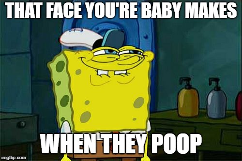 Don't You Squidward | THAT FACE YOU'RE BABY MAKES; WHEN THEY POOP | image tagged in memes,dont you squidward | made w/ Imgflip meme maker