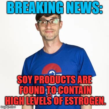 That's truly a shock!  | BREAKING NEWS:; SOY PRODUCTS ARE FOUND TO CONTAIN HIGH LEVELS OF ESTROGEN. | image tagged in soy,latte,i'm with stupid,starbucks,strong liberal men | made w/ Imgflip meme maker