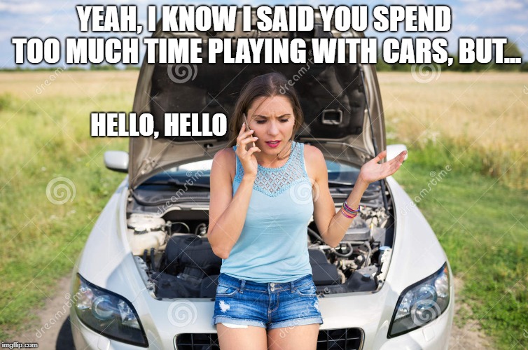 YEAH, I KNOW I SAID YOU SPEND TOO MUCH TIME PLAYING WITH CARS, BUT... HELLO, HELLO | made w/ Imgflip meme maker