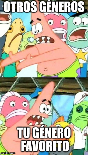 Put It Somewhere Else Patrick Meme | OTROS GÉNEROS; TU GÉNERO FAVORITO | image tagged in memes,put it somewhere else patrick | made w/ Imgflip meme maker