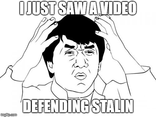 Jackie Chan WTF | I JUST SAW A VIDEO; DEFENDING STALIN | image tagged in memes,jackie chan wtf,communism,stalin | made w/ Imgflip meme maker