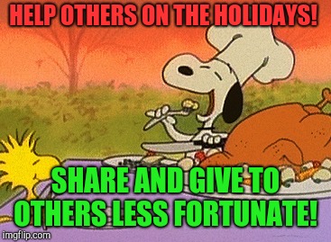 Share your good fortune with the less fortunate!  | HELP OTHERS ON THE HOLIDAYS! SHARE AND GIVE TO OTHERS LESS FORTUNATE! | image tagged in charlie brown thanksgiving,thanksgiving,christmas,easter,charity | made w/ Imgflip meme maker