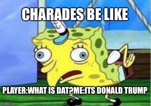 Mocking Spongebob Meme | CHARADES BE LIKE; PLAYER:WHAT IS DAT?ME:ITS DONALD TRUMP | image tagged in memes,mocking spongebob | made w/ Imgflip meme maker