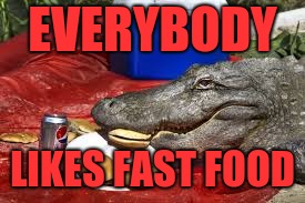 Even gators like fast food | EVERYBODY; LIKES FAST FOOD | image tagged in alligator,food | made w/ Imgflip meme maker