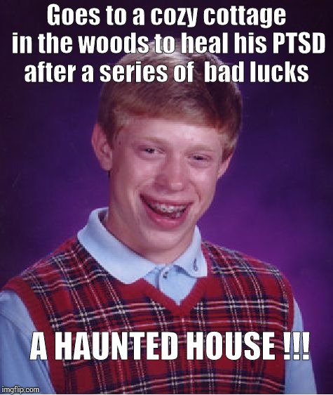 Bad Luck Brian Meme | Goes to a cozy cottage in the woods to heal his PTSD after a series of  bad lucks; A HAUNTED HOUSE !!! | image tagged in memes,bad luck brian | made w/ Imgflip meme maker