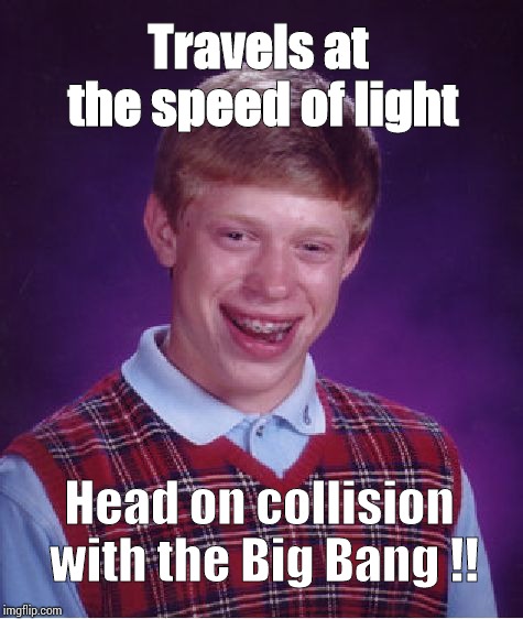 Bad Luck Brian Meme | Travels at the speed of light; Head on collision with the Big Bang !! | image tagged in memes,bad luck brian | made w/ Imgflip meme maker