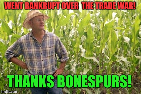 The life of a farmer!  | WENT BANKRUPT OVER  THE TRADE WAR! THANKS BONESPURS! | image tagged in farmer john,donald trump,trade war,republicans,soybean,crops | made w/ Imgflip meme maker