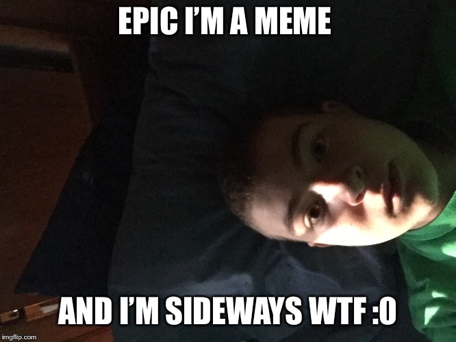 EPIC I’M A MEME; AND I’M SIDEWAYS WTF :0 | made w/ Imgflip meme maker