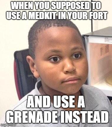 Minor Mistake Marvin | WHEN YOU SUPPOSED TO USE A MEDKIT IN YOUR FORT; AND USE A GRENADE INSTEAD | image tagged in memes,minor mistake marvin | made w/ Imgflip meme maker