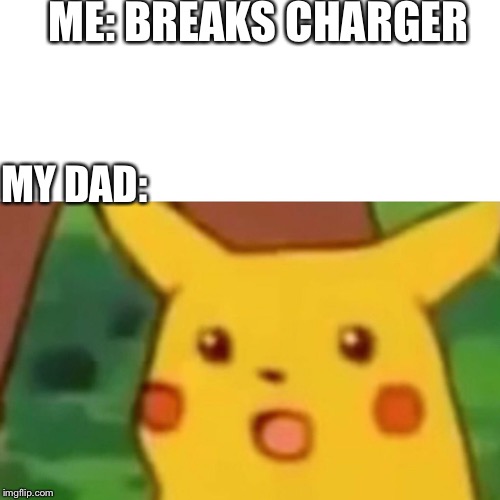 Then I get Scolded by my dad for 2 minutes  | ME: BREAKS CHARGER; MY DAD: | image tagged in memes,surprised pikachu | made w/ Imgflip meme maker