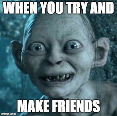 Gollum Meme | WHEN YOU TRY AND; MAKE FRIENDS | image tagged in memes,gollum | made w/ Imgflip meme maker