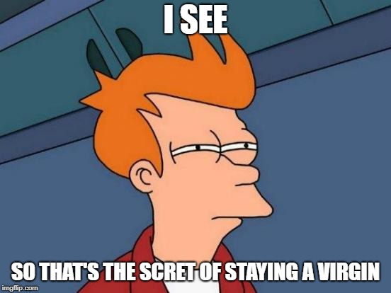 Futurama Fry Meme | I SEE SO THAT'S THE SCRET OF STAYING A VIRGIN | image tagged in memes,futurama fry | made w/ Imgflip meme maker