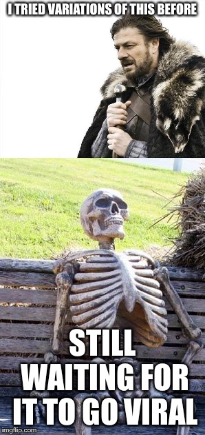 I TRIED VARIATIONS OF THIS BEFORE STILL WAITING FOR IT TO GO VIRAL | image tagged in memes,brace yourselves x is coming,waiting skeleton | made w/ Imgflip meme maker